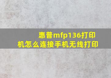 惠普mfp136打印机怎么连接手机无线打印