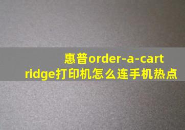 惠普order-a-cartridge打印机怎么连手机热点