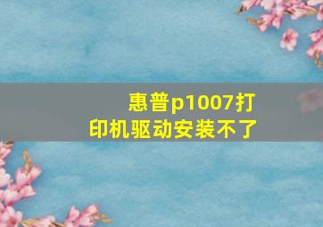 惠普p1007打印机驱动安装不了