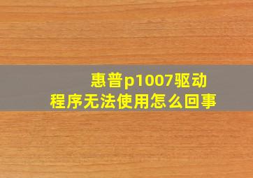 惠普p1007驱动程序无法使用怎么回事