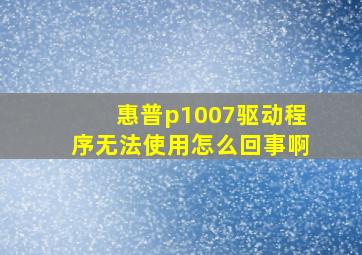 惠普p1007驱动程序无法使用怎么回事啊