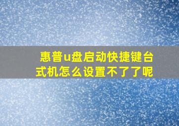 惠普u盘启动快捷键台式机怎么设置不了了呢