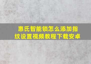 惠氏智能锁怎么添加指纹设置视频教程下载安卓