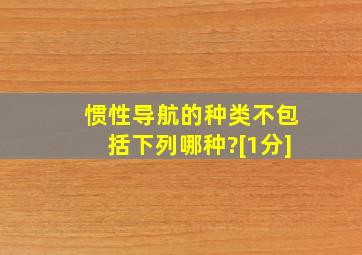 惯性导航的种类不包括下列哪种?[1分]