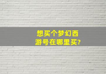 想买个梦幻西游号在哪里买?