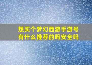 想买个梦幻西游手游号有什么推荐的吗安全吗