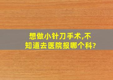 想做小针刀手术,不知道去医院报哪个科?