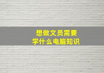 想做文员需要学什么电脑知识