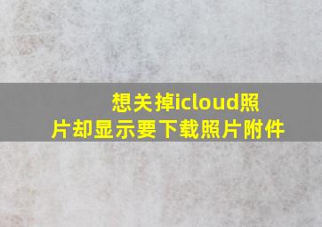 想关掉icloud照片却显示要下载照片附件