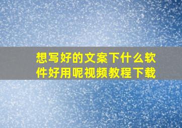 想写好的文案下什么软件好用呢视频教程下载