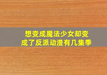 想变成魔法少女却变成了反派动漫有几集季