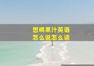 想喝果汁英语怎么说怎么读