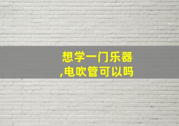 想学一门乐器,电吹管可以吗