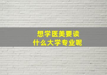 想学医美要读什么大学专业呢