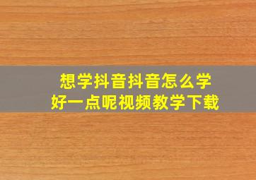 想学抖音抖音怎么学好一点呢视频教学下载