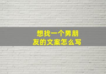 想找一个男朋友的文案怎么写