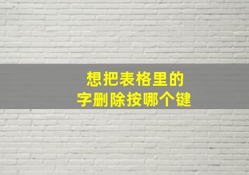 想把表格里的字删除按哪个键