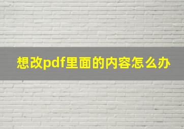 想改pdf里面的内容怎么办