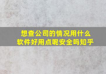 想查公司的情况用什么软件好用点呢安全吗知乎