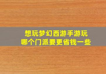 想玩梦幻西游手游玩哪个门派要更省钱一些