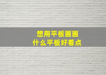 想用平板画画什么平板好看点