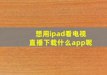 想用ipad看电视直播下载什么app呢