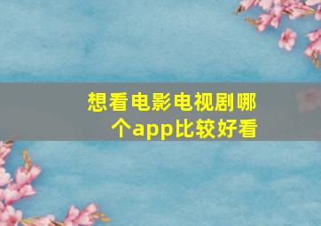 想看电影电视剧哪个app比较好看