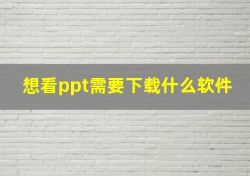 想看ppt需要下载什么软件