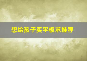 想给孩子买平板求推荐