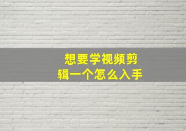 想要学视频剪辑一个怎么入手