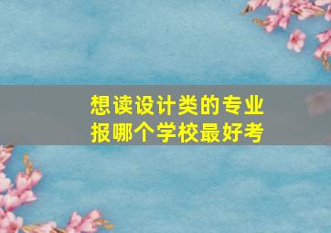 想读设计类的专业报哪个学校最好考