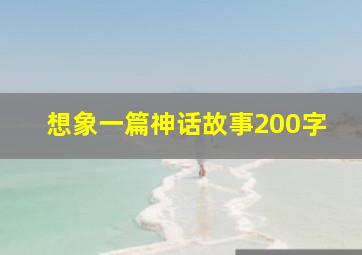 想象一篇神话故事200字