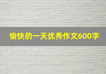 愉快的一天优秀作文600字