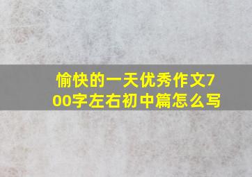 愉快的一天优秀作文700字左右初中篇怎么写