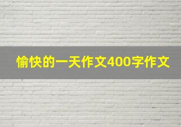 愉快的一天作文400字作文