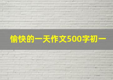 愉快的一天作文500字初一