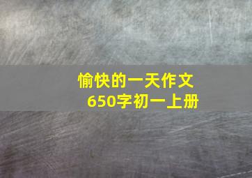 愉快的一天作文650字初一上册