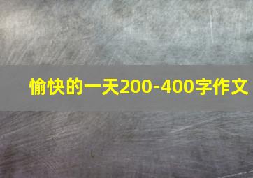 愉快的一天200-400字作文