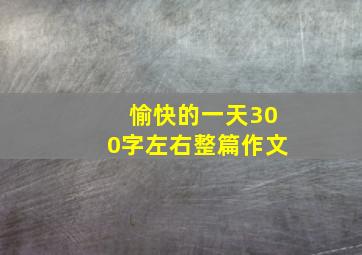 愉快的一天300字左右整篇作文