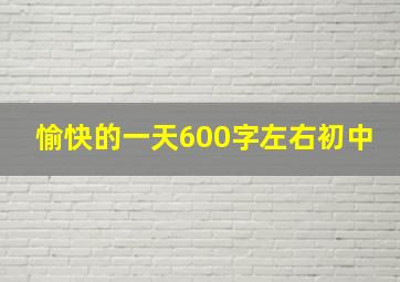 愉快的一天600字左右初中