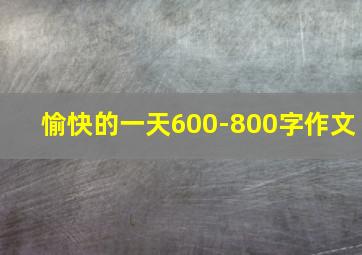 愉快的一天600-800字作文