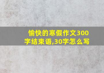 愉快的寒假作文300字结束语,30字怎么写