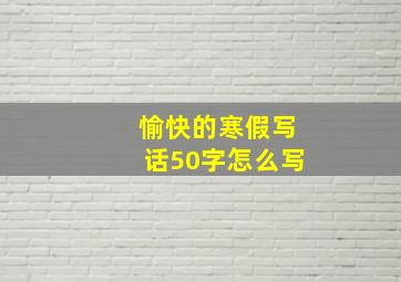 愉快的寒假写话50字怎么写