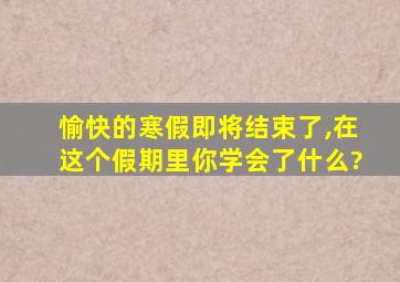 愉快的寒假即将结束了,在这个假期里你学会了什么?