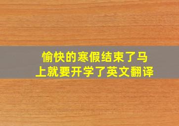 愉快的寒假结束了马上就要开学了英文翻译