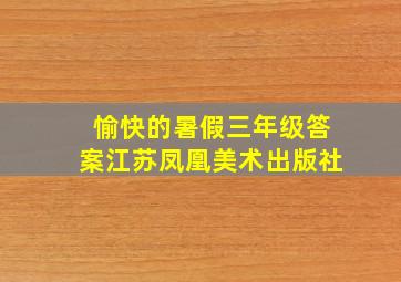 愉快的暑假三年级答案江苏凤凰美术出版社