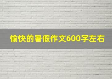 愉快的暑假作文600字左右