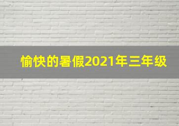 愉快的暑假2021年三年级