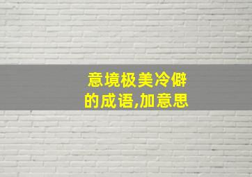 意境极美冷僻的成语,加意思