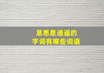 意思是逍遥的字词有哪些词语